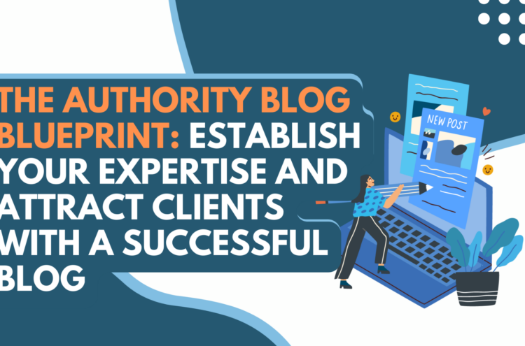 The Authority Blog Blueprint: Establish Your Expertise and Attract Clients with a Successful Blog