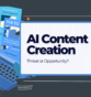 AI Content Creation: Threat or Opportunity?