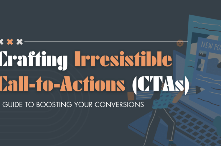 Crafting Irresistible Call-to-Actions (CTAs): A Guide to Boosting Your Conversions