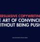 Persuasive Copywriting: The Art of Convincing Without Being Pushy