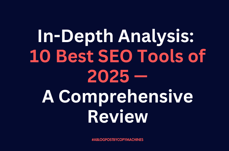 In-Depth Analysis: 10 Best SEO Tools of 2025—A Comprehensive Review