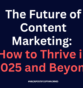 The Future of Content Marketing: How to Thrive in 2025 and Beyond