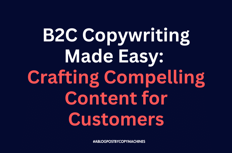 B2C Copywriting Made Easy: Crafting Compelling Content for Customers