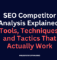 SEO Competitor Analysis Explained: Tools, Techniques, and Tactics That Actually Work
