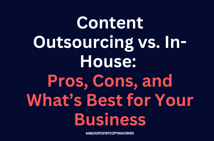 Content Outsourcing vs. In-House: Pros, Cons, and What’s Best for Your Business