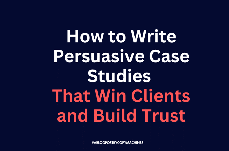 How to Write Persuasive Case Studies That Win Clients and Build Trust ...